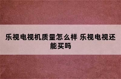 乐视电视机质量怎么样 乐视电视还能买吗